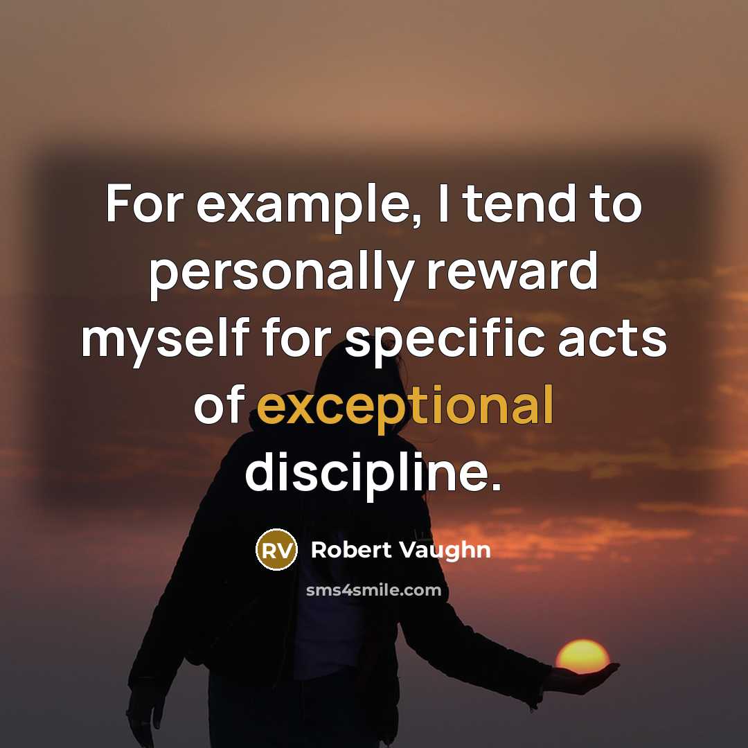 “For example, I tend to personally reward myself for specific acts of exceptional discipline.” quote by Robert Vaughn