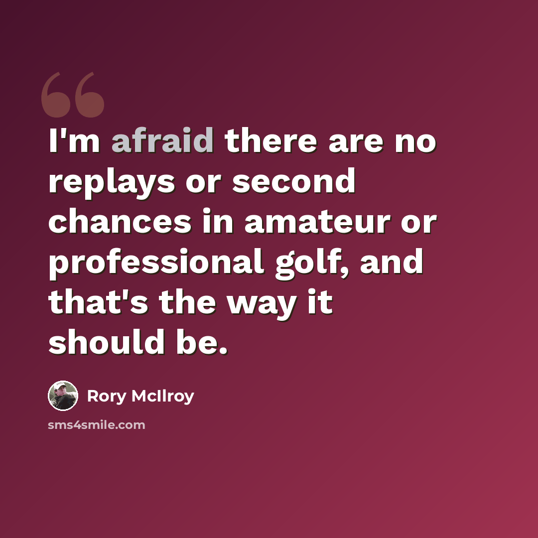 “I'm afraid there are no replays or second chances in amateur or professional golf, and that's the way it should be.” quote by Rory McIlroy