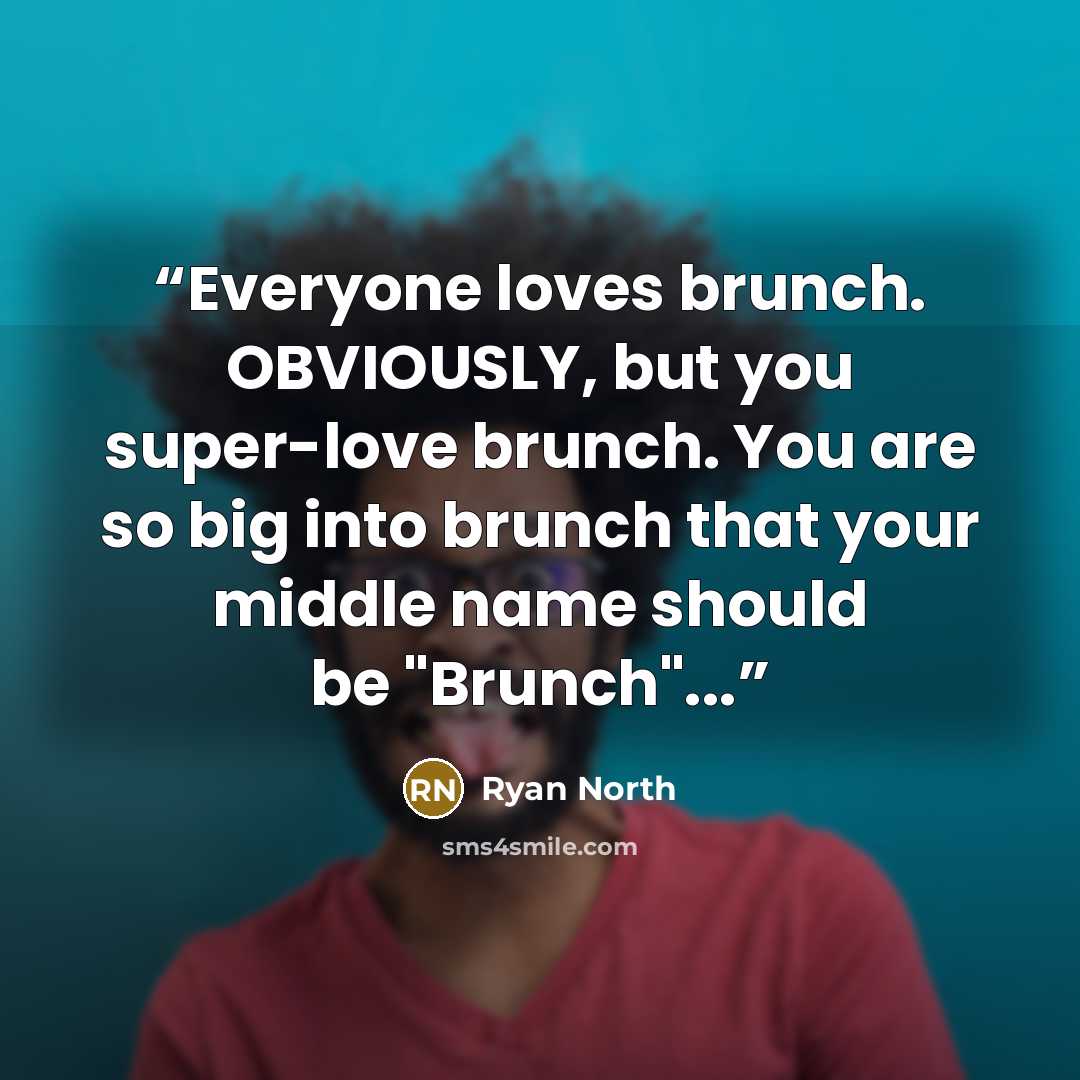 “Everyone loves brunch. OBVIOUSLY, but you super-love brunch. You are so big into brunch that your middle name should be "Brunch"...” quote by Ryan North