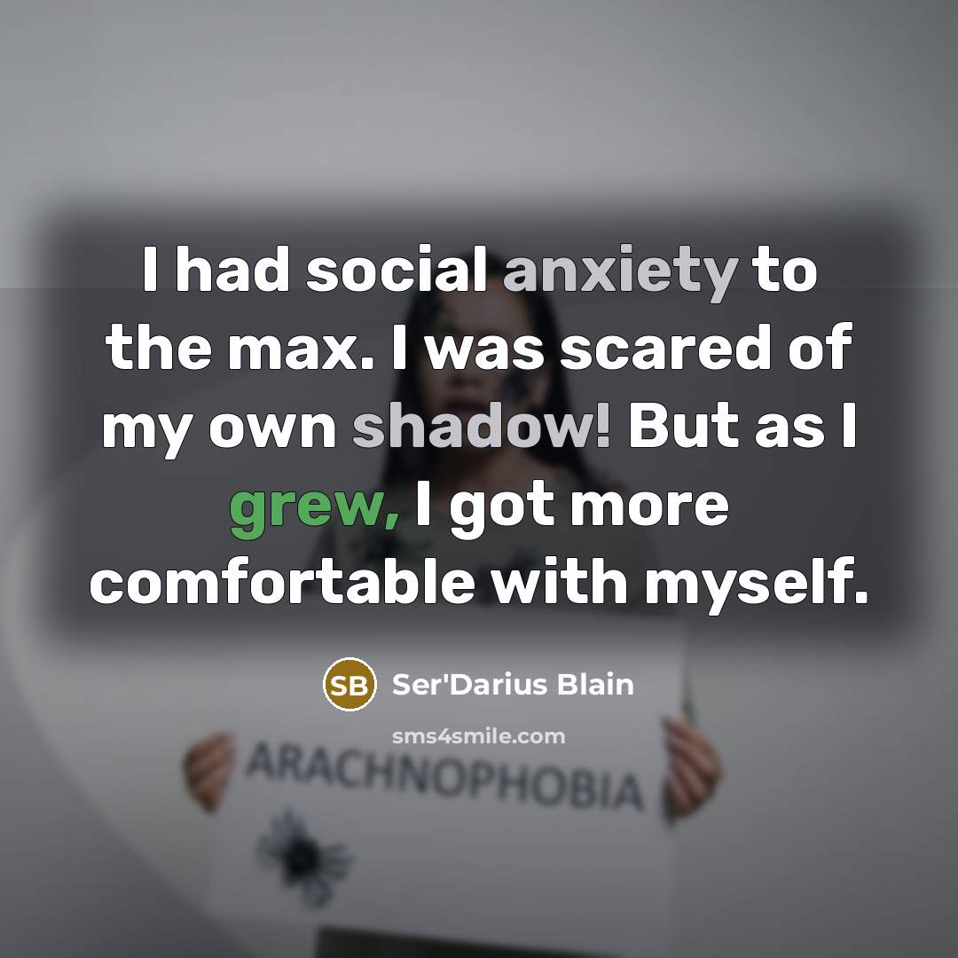 “I had social anxiety to the max. I was scared of my own shadow! But as I grew, I got more comfortable with myself.” quote by Ser'Darius Blain