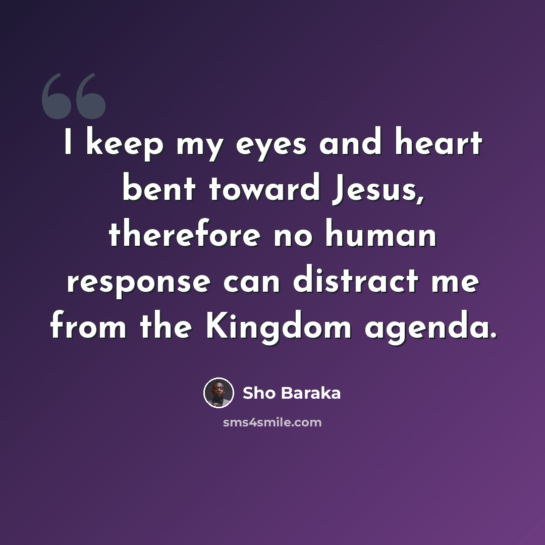 “I keep my eyes and heart bent toward Jesus, therefore no human response can distract me from the Kingdom agenda.” quote by Sho Baraka