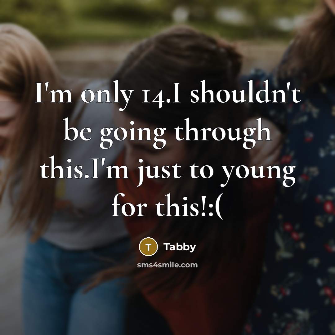 “I'm only 14.I shouldn't be going through this.I'm just to young for this!:(” quote by Tabby