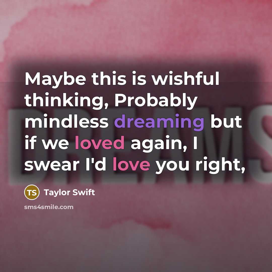 “Maybe this is wishful thinking, Probably mindless dreaming but if we loved again, I swear I'd love you right,” quote by Taylor Swift