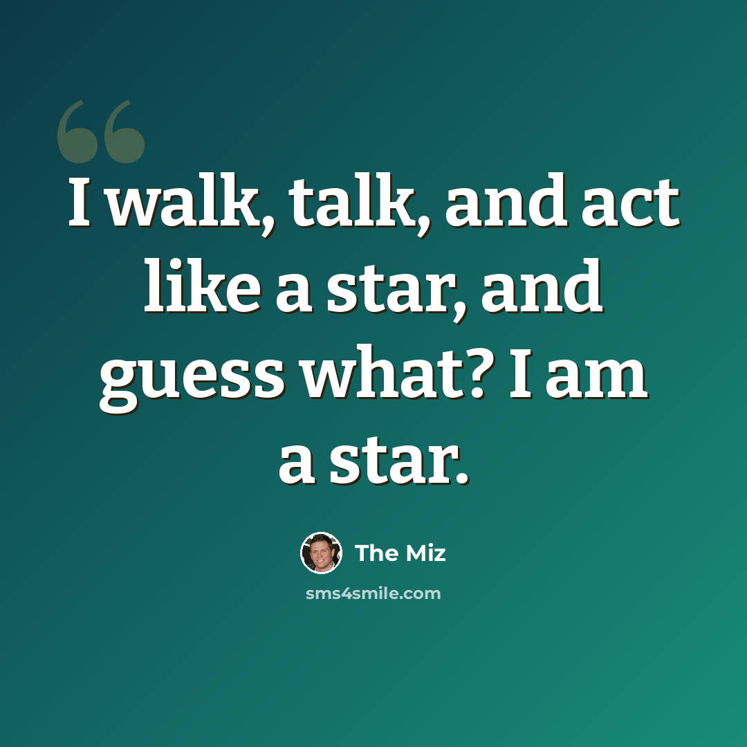 “I walk, talk, and act like a star, and guess what? I am a star.” quote by The Miz