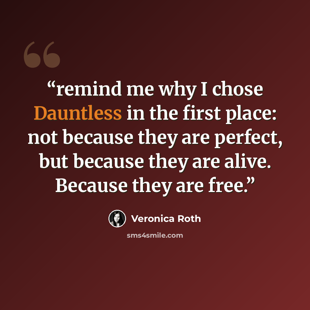 “remind me why I chose Dauntless in the first place: not because they are perfect, but because they are alive. Because they are free.” quote by Veronica Roth