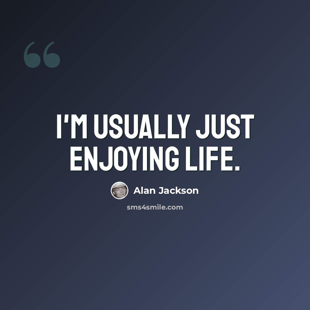“I'm usually just enjoying life.” quote by Alan Jackson