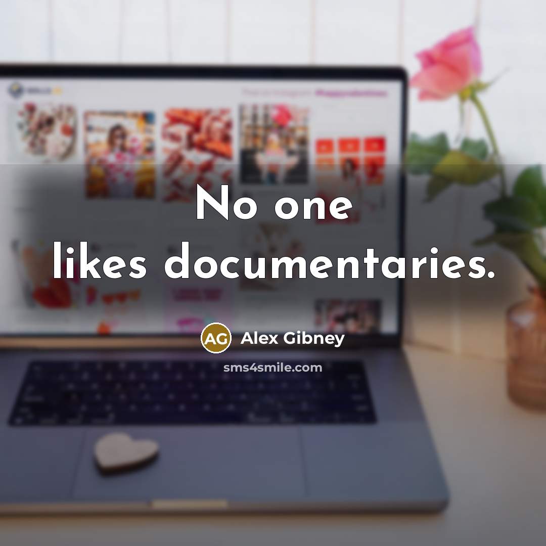 “No one likes documentaries.” quote by Alex Gibney