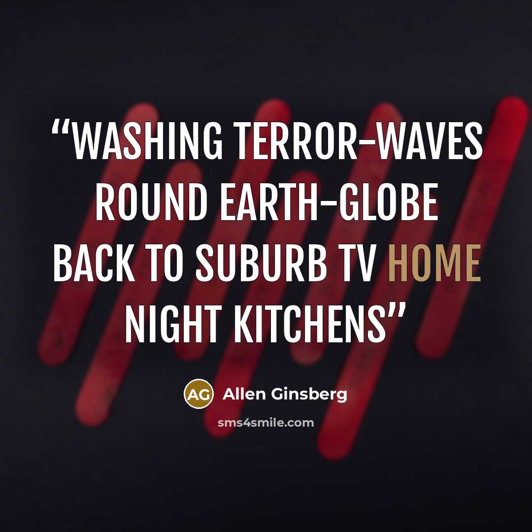 “washing terror-waves round earth-globe back to suburb TV home night kitchens” quote by Allen Ginsberg