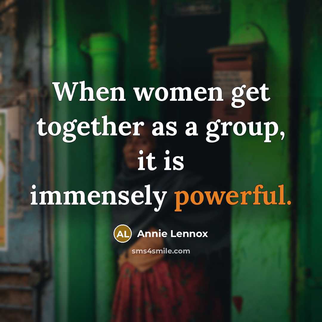 “When women get together as a group, it is immensely powerful.” quote by Annie Lennox
