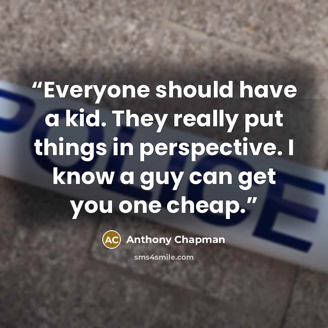 “Everyone should have a kid. They really put things in perspective. I know a guy can get you one cheap.” quote by Anthony Chapman
