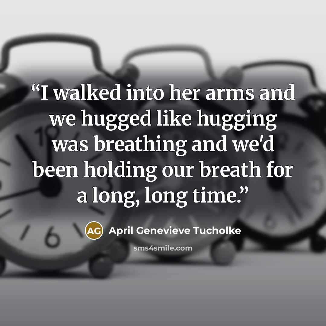 “I walked into her arms and we hugged like hugging was breathing and we'd been holding our breath for a long, long time.” quote by April Genevieve Tucholke