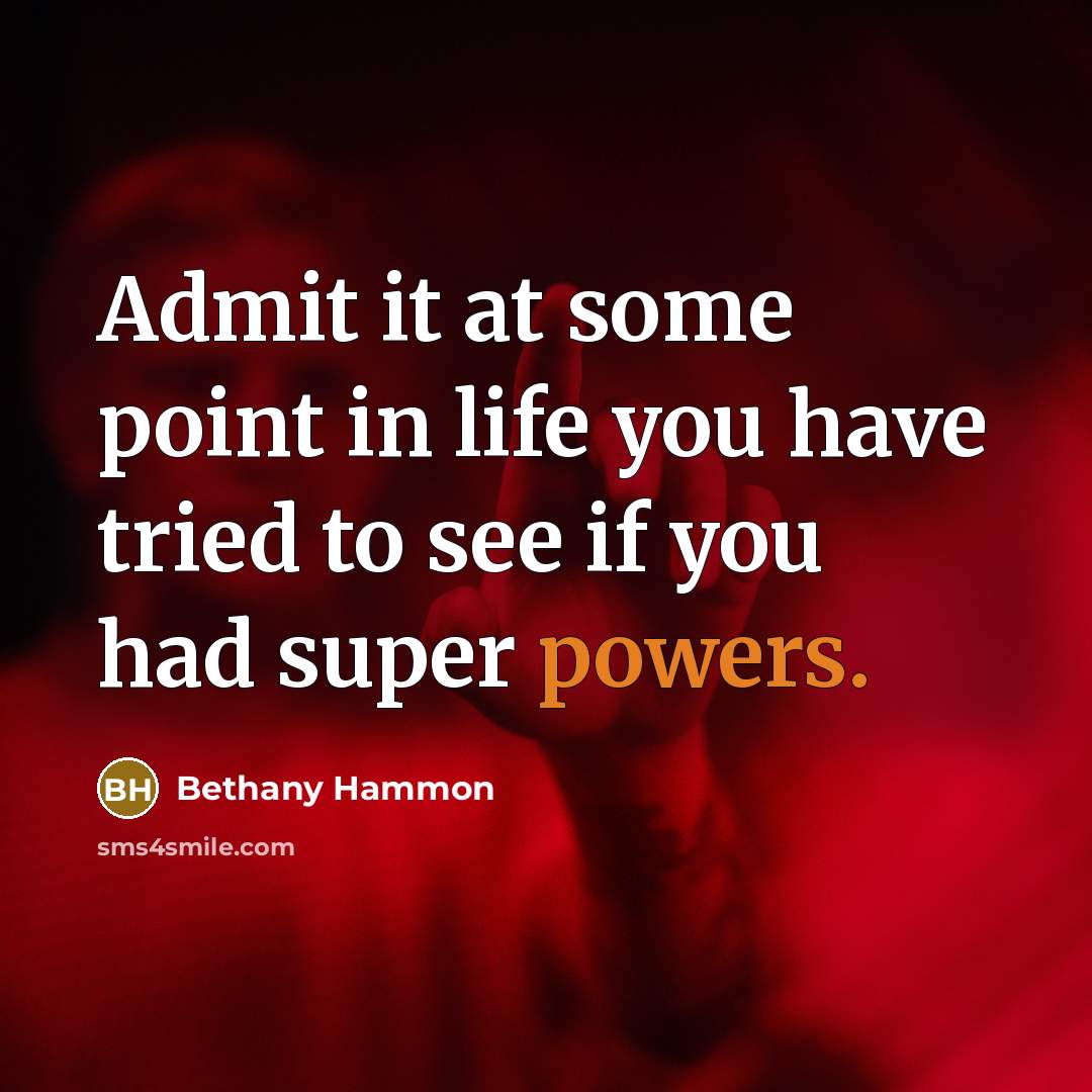 “Admit it at some point in life you have tried to see if you had super powers.” quote by Bethany Hammon