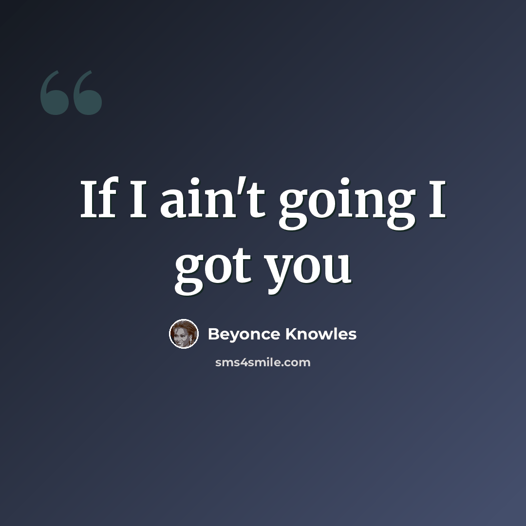 “If I ain't going I got you” quote by Beyonce Knowles