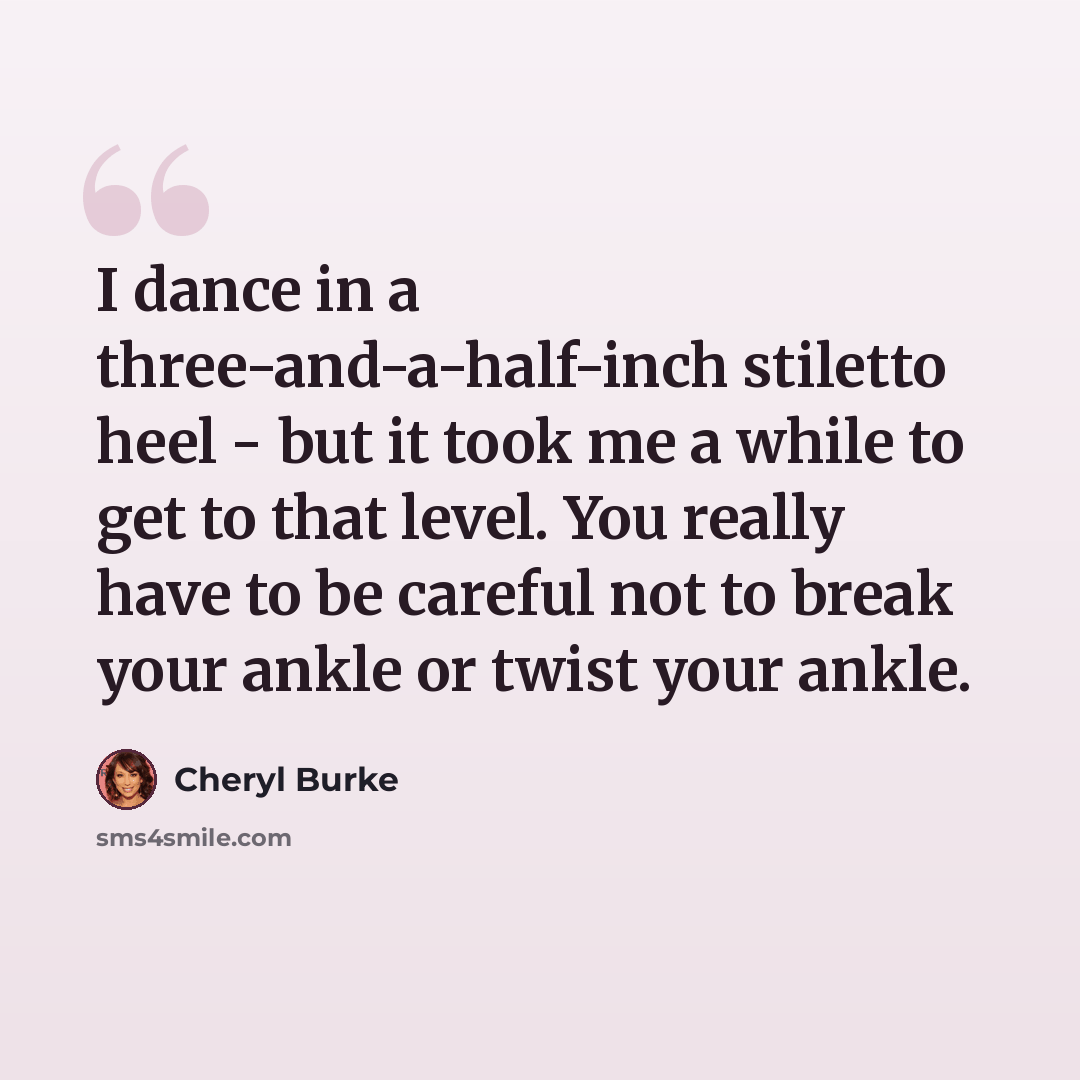 “I dance in a three-and-a-half-inch stiletto heel - but it took me a while to get to that level. You really have to be careful not to break your ankle or twist your ankle.” quote by Cheryl Burke