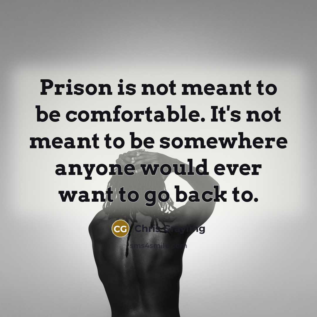 “Prison is not meant to be comfortable. It's not meant to be somewhere anyone would ever want to go back to.” quote by Chris Grayling