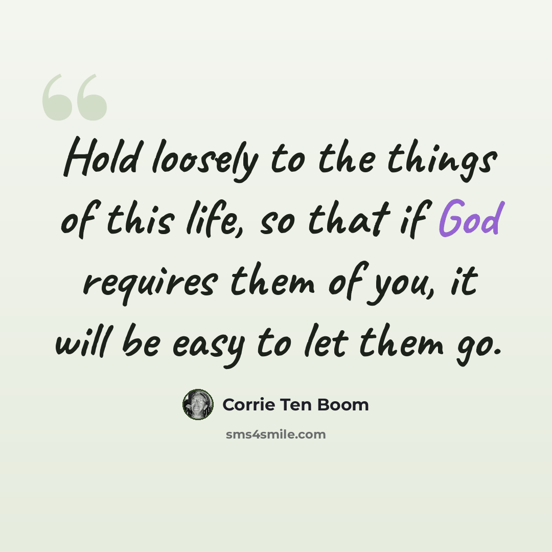 “Hold loosely to the things of this life, so that if God requires them of you, it will be easy to let them go.” quote by Corrie Ten Boom