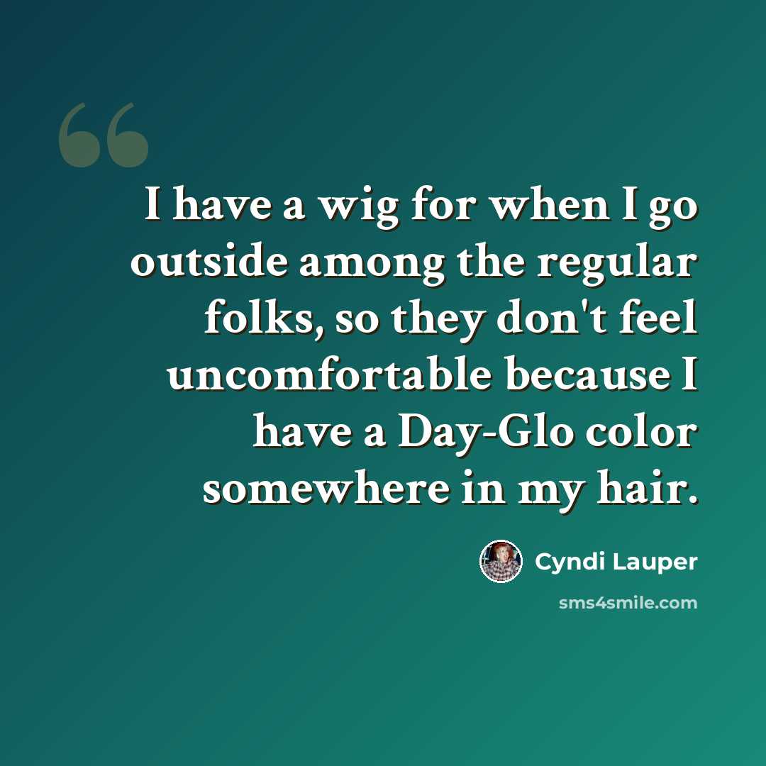 “I have a wig for when I go outside among the regular folks, so they don't feel uncomfortable because I have a Day-Glo color somewhere in my hair.” quote by Cyndi Lauper