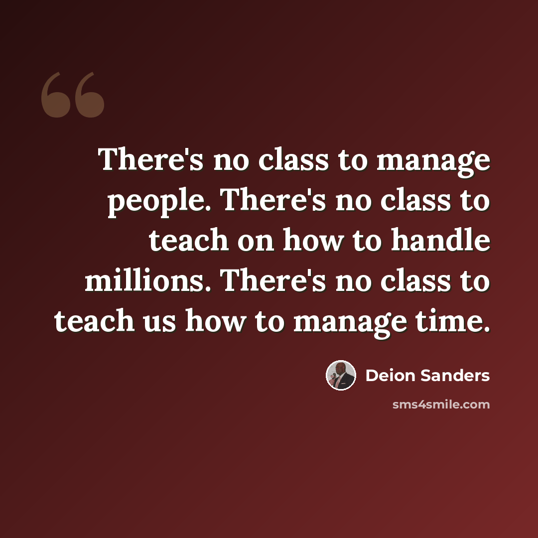 “There's no class to manage people. There's no class to teach on how to handle millions. There's no class to teach us how to manage time.” quote by Deion Sanders