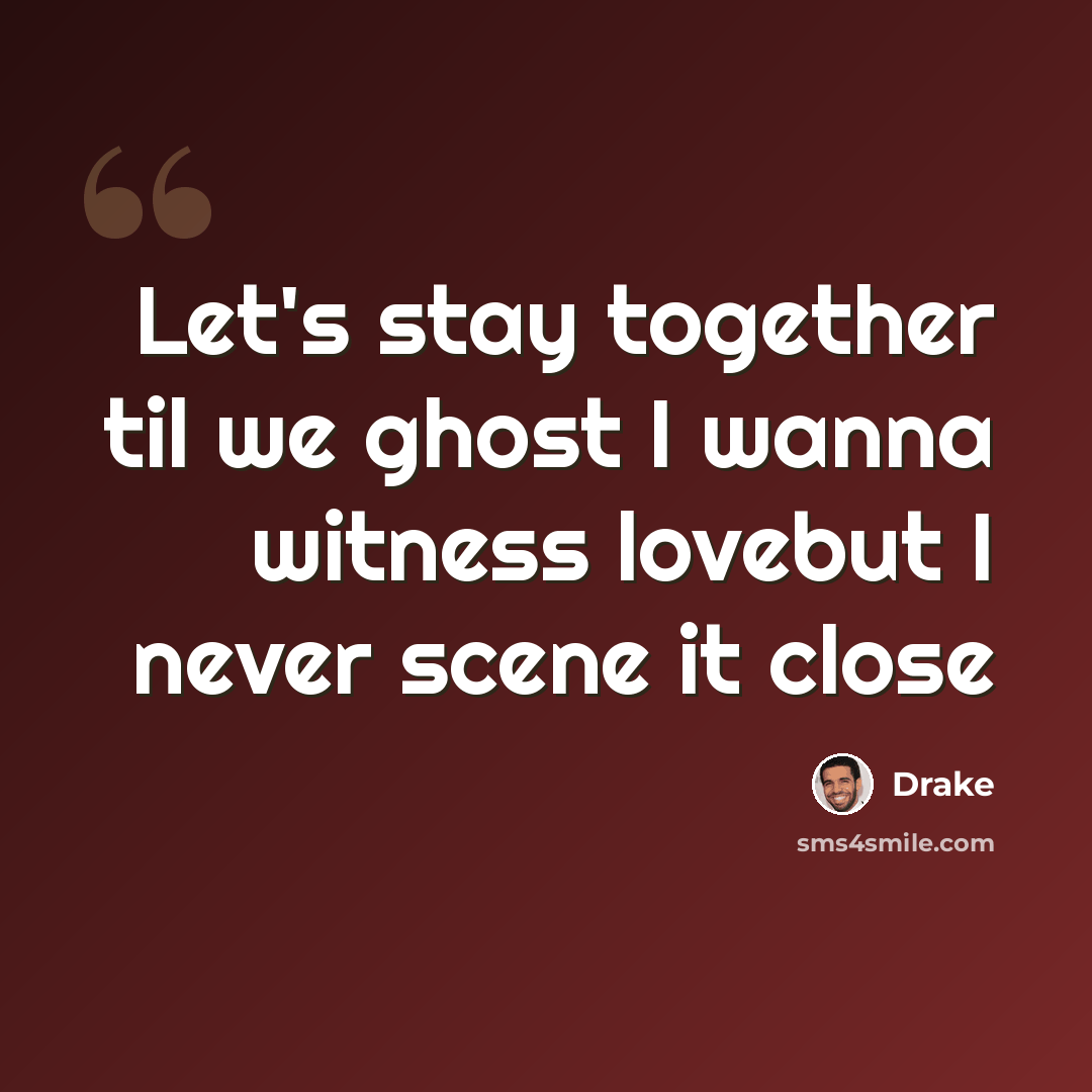 “Let's stay together til we ghost I wanna witness lovebut I never scene it close” quote by Drake