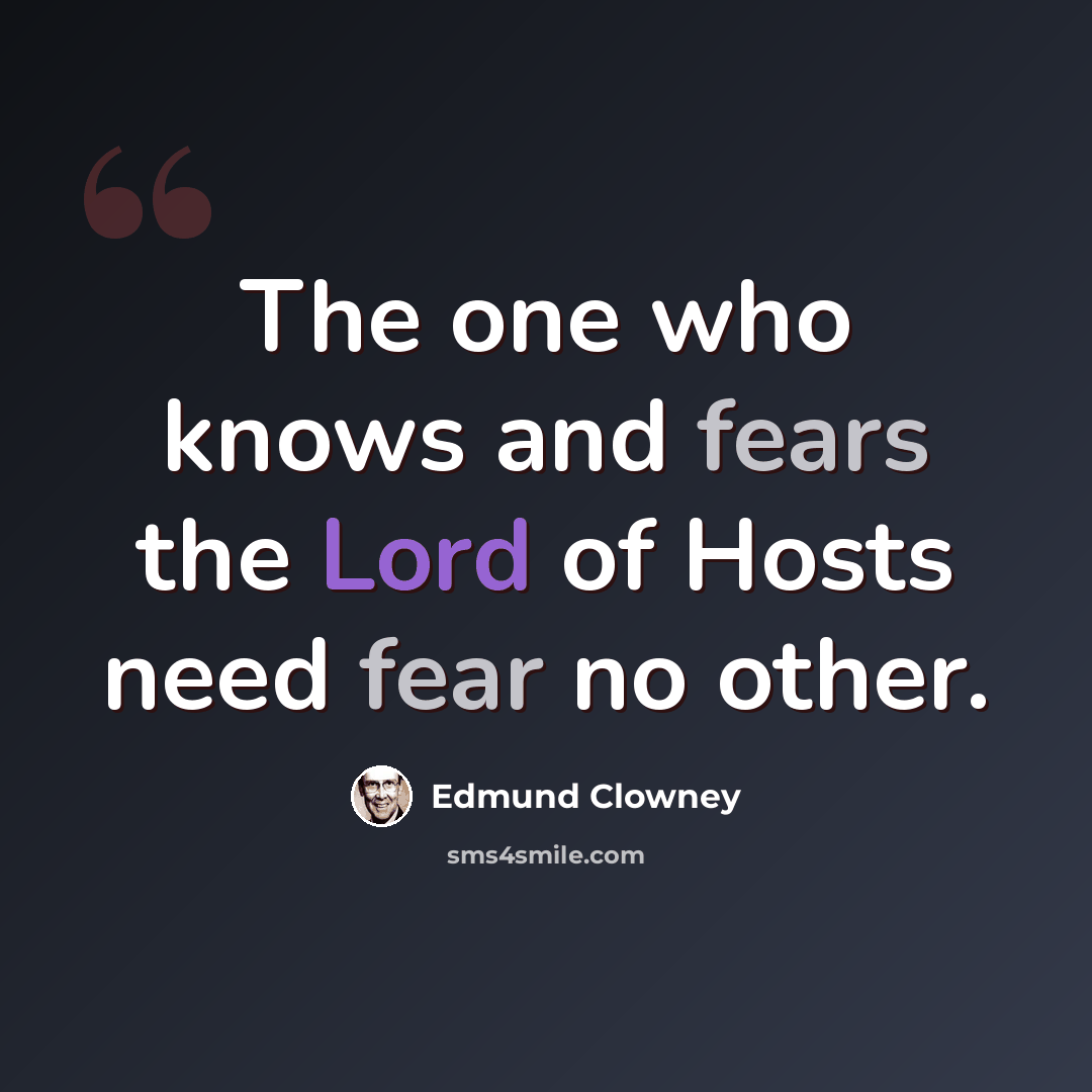 “The one who knows and fears the Lord of Hosts need fear no other.” quote by Edmund Clowney