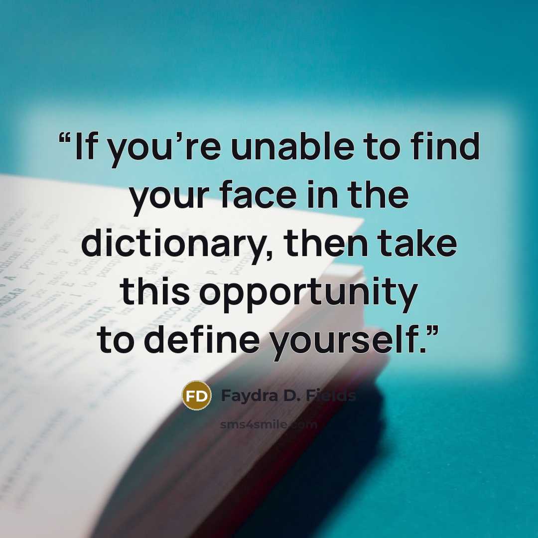 “If you're unable to find your face in the dictionary, then take this opportunity to define yourself.” quote by Faydra D. Fields