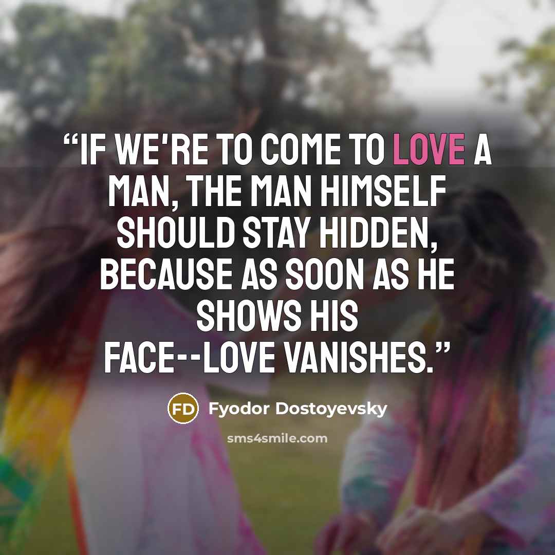 “If we're to come to love a man, the man himself should stay hidden, because as soon as he shows his face--love vanishes.” quote by Fyodor Dostoyevsky