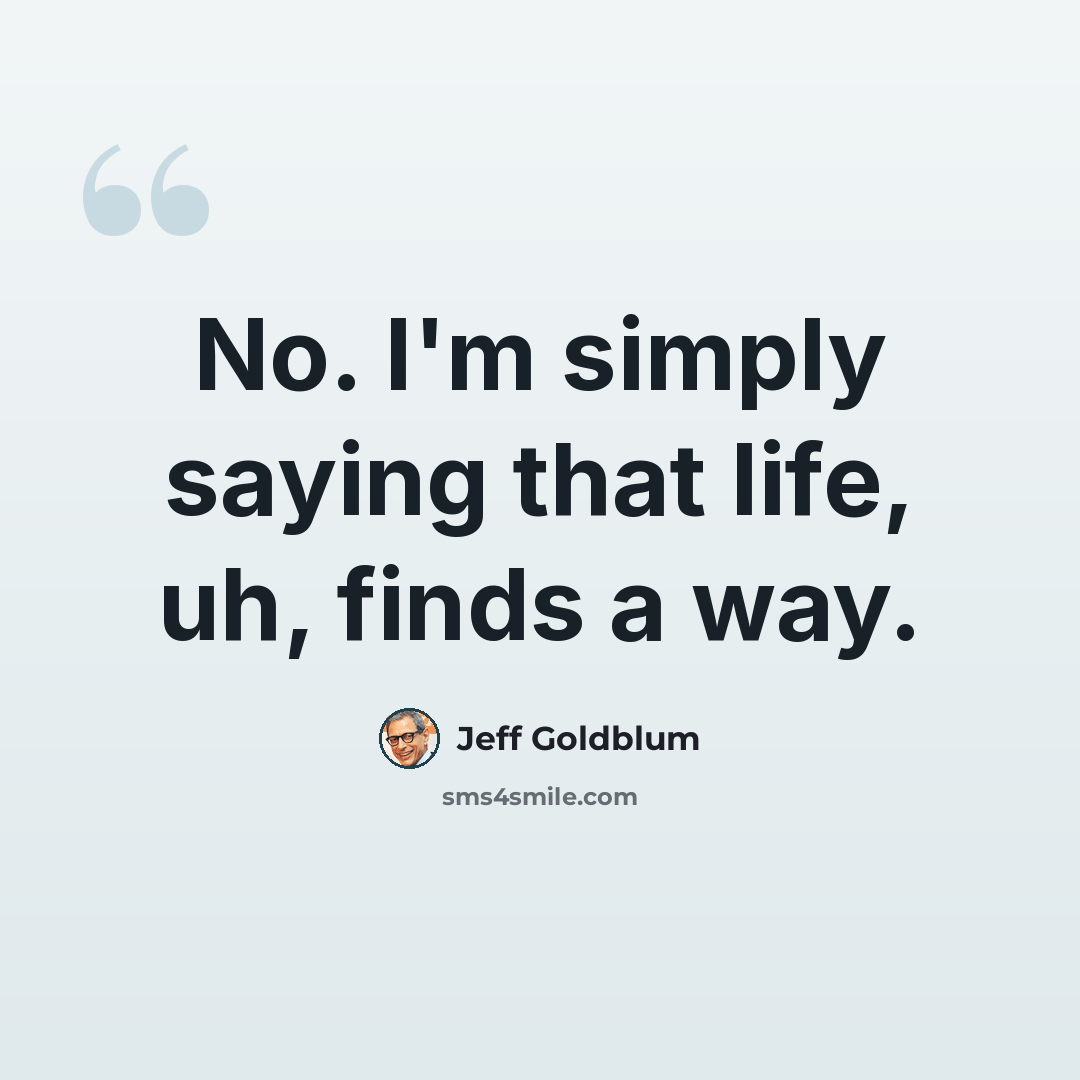 “No. I'm simply saying that life, uh, finds a way.” quote by Jeff Goldblum