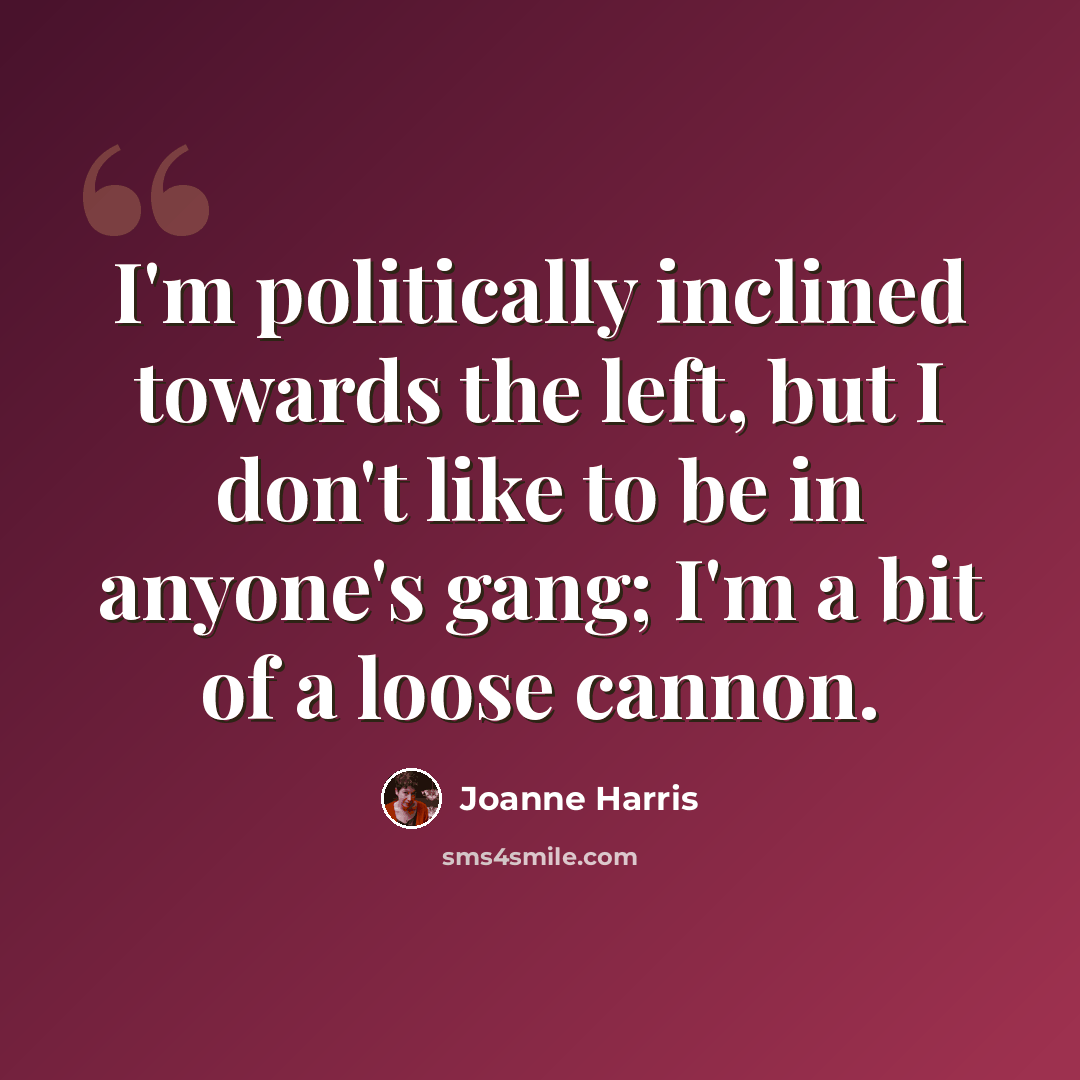 “I'm politically inclined towards the left, but I don't like to be in anyone's gang; I'm a bit of a loose cannon.” quote by Joanne Harris