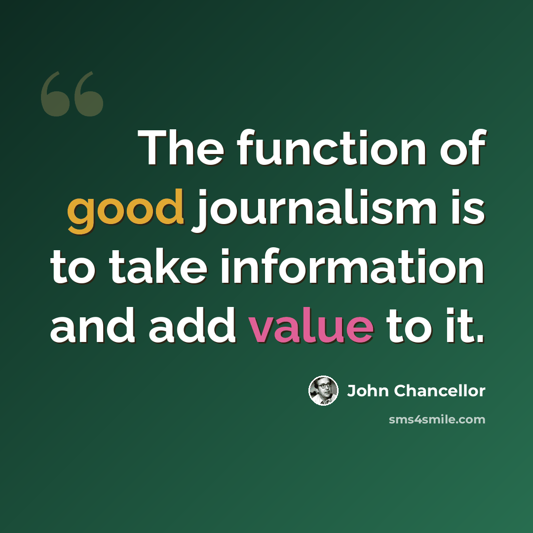 “The function of good journalism is to take information and add value to it.” quote by John Chancellor