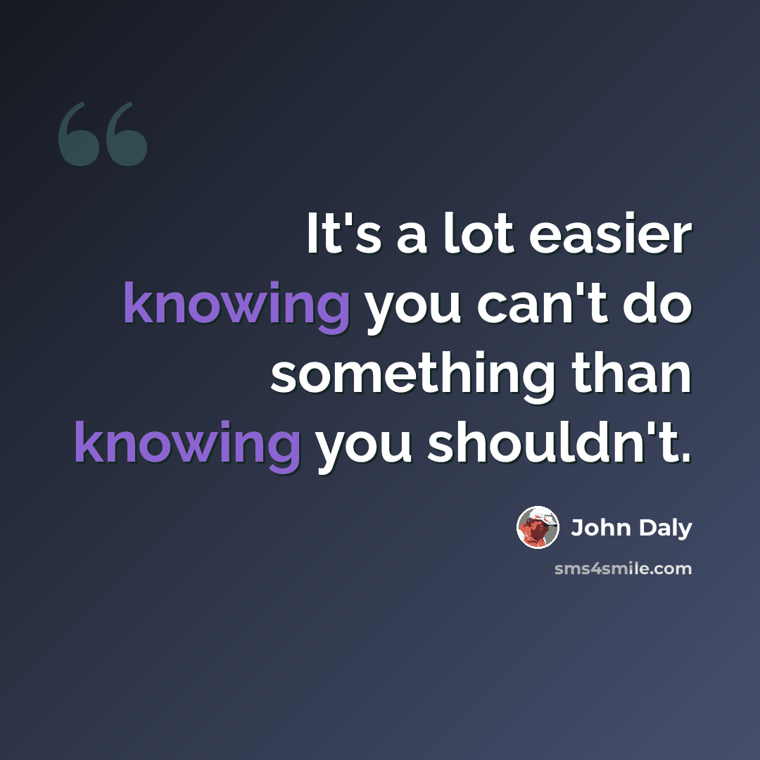 “It's a lot easier knowing you can't do something than knowing you shouldn't.” quote by John Daly