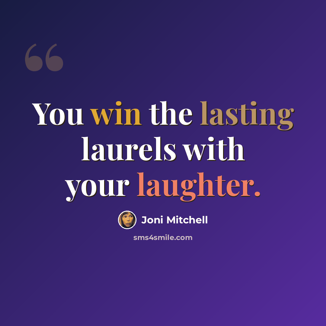 “You win the lasting laurels with your laughter.” quote by Joni Mitchell