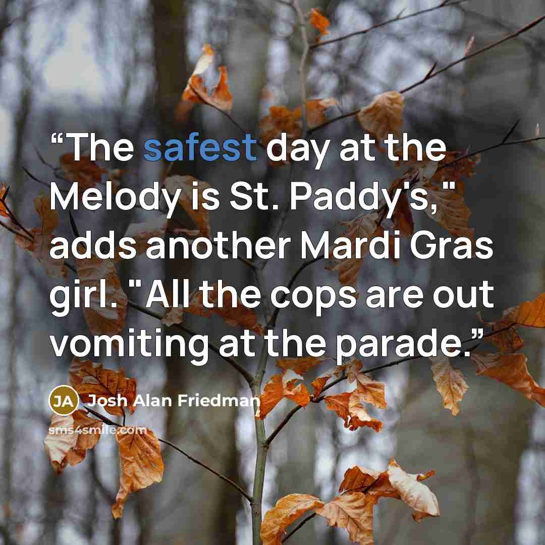 “The safest day at the Melody is St. Paddy's," adds another Mardi Gras girl. "All the cops are out vomiting at the parade.” quote by Josh Alan Friedman