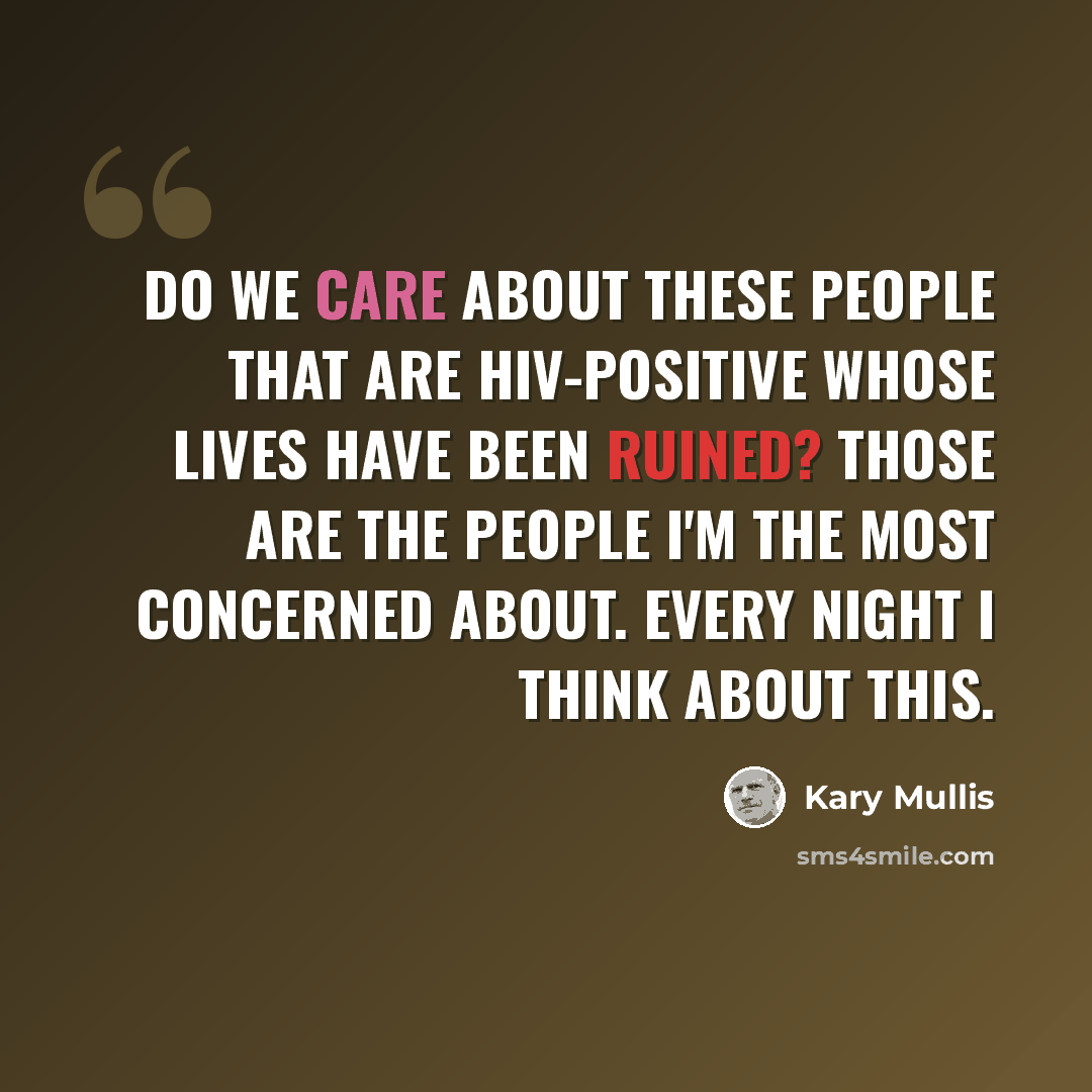 “Do we care about these people that are HIV-positive whose lives have been ruined? Those are the people I'm the most concerned about. Every night I think about this.” quote by Kary Mullis