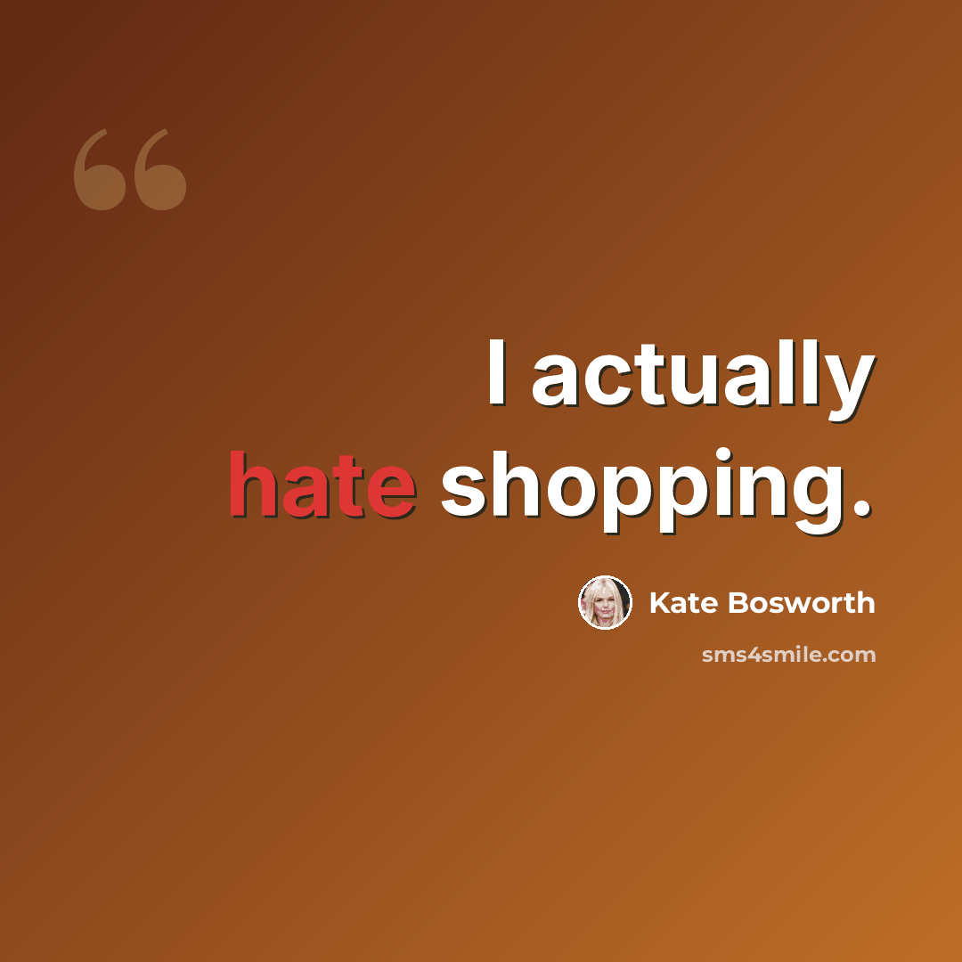 “I actually hate shopping.” quote by Kate Bosworth