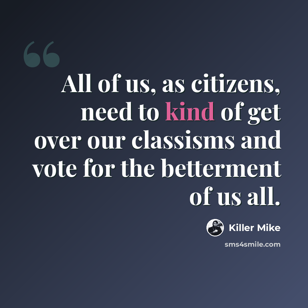 “All of us, as citizens, need to kind of get over our classisms and vote for the betterment of us all.” quote by Killer Mike