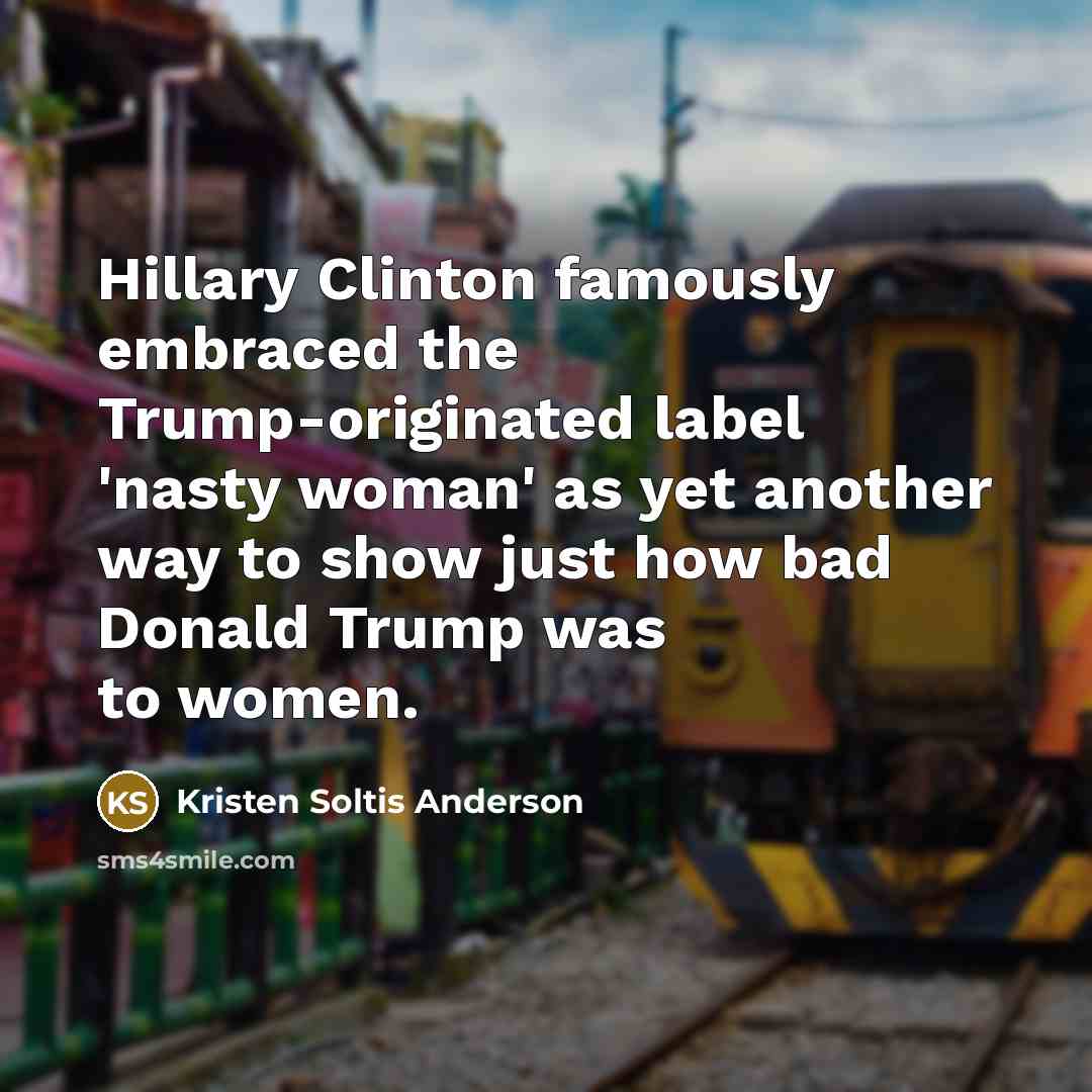 “Hillary Clinton famously embraced the Trump-originated label 'nasty woman' as yet another way to show just how bad Donald Trump was to women.” quote by Kristen Soltis Anderson
