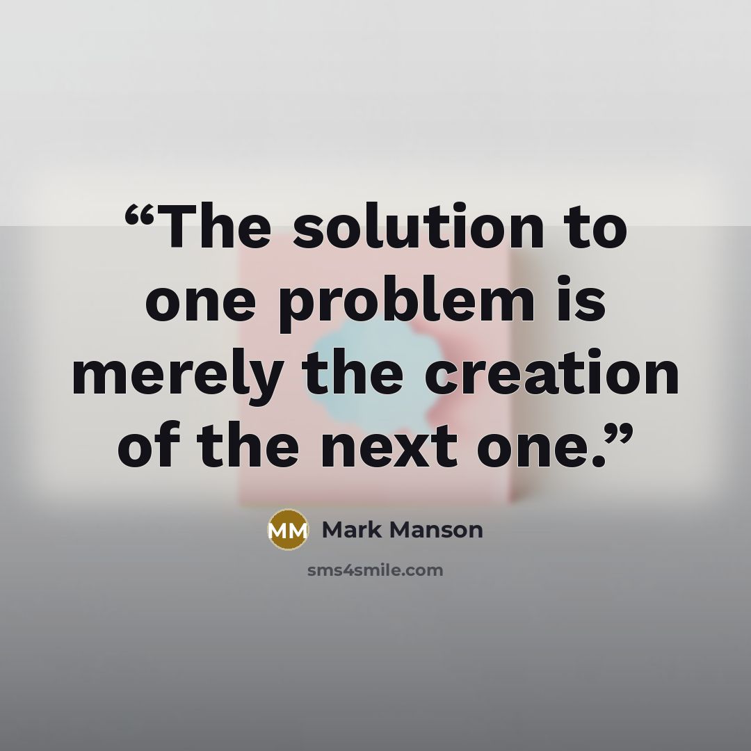 “The solution to one problem is merely the creation of the next one.” quote by Mark Manson