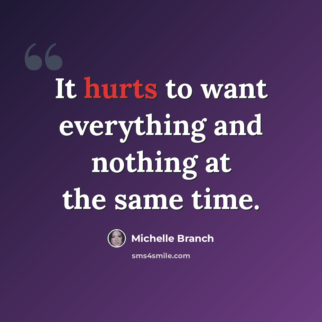 “It hurts to want everything and nothing at the same time.” quote by Michelle Branch