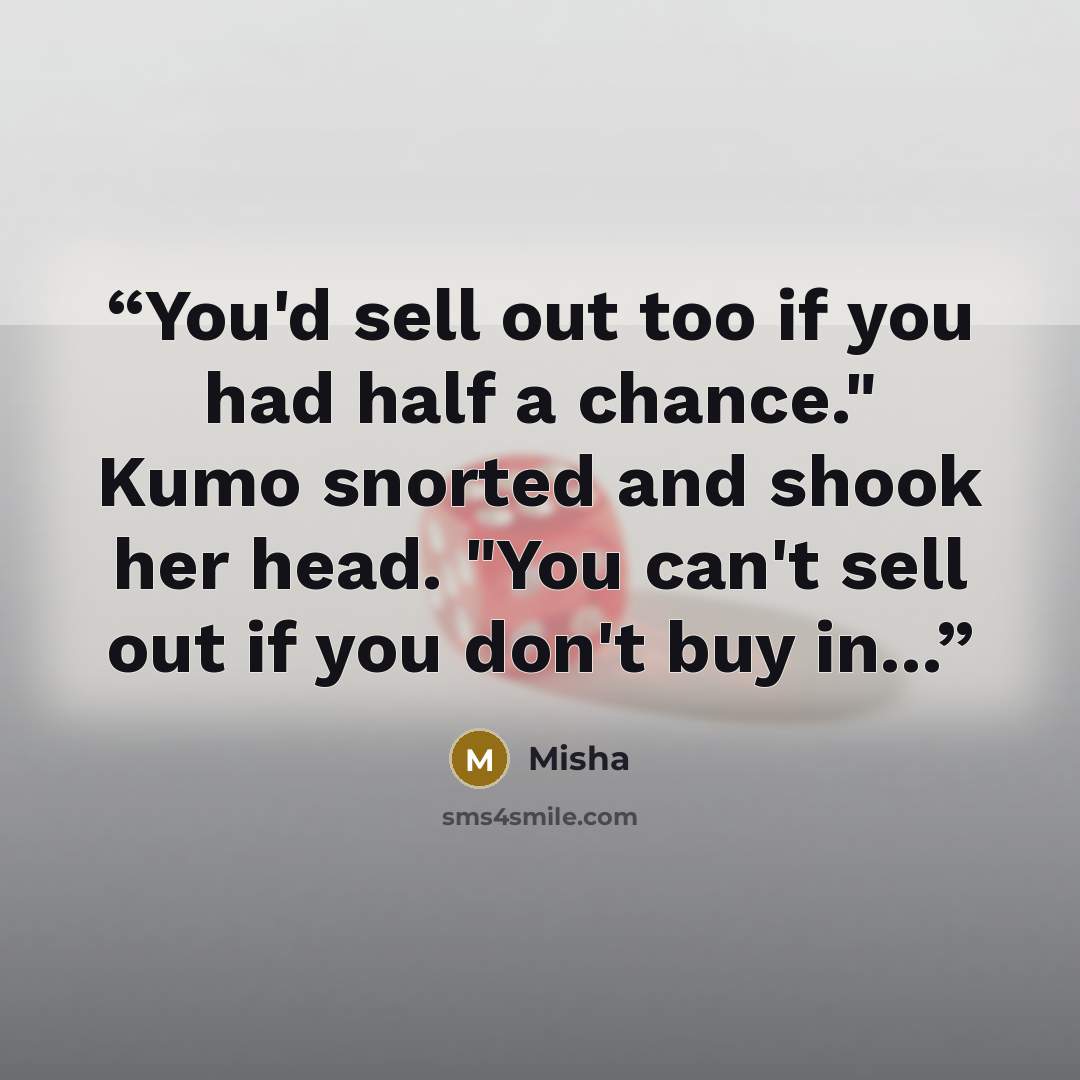 “You'd sell out too if you had half a chance." Kumo snorted and shook her head. "You can't sell out if you don't buy in...” quote by Misha