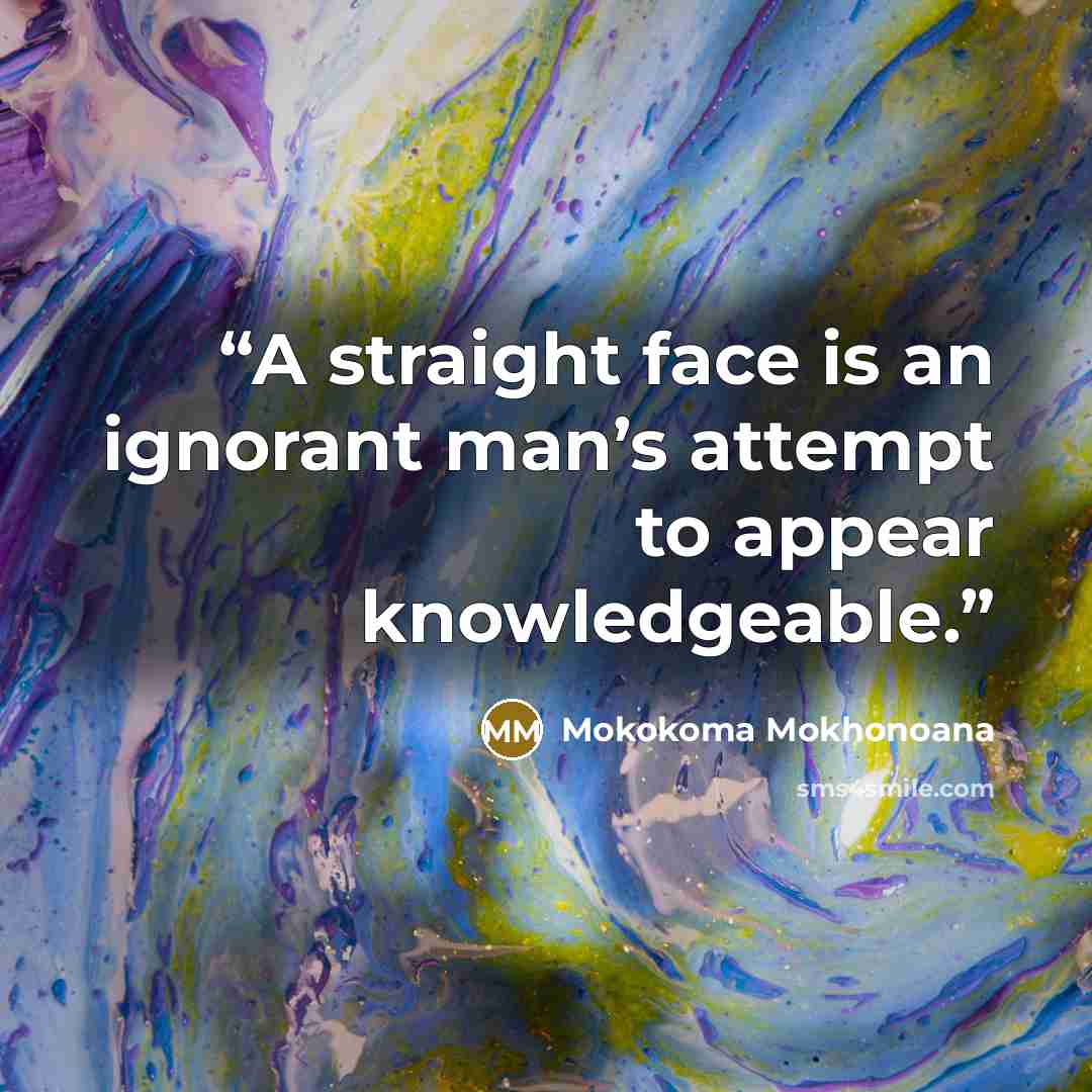 “A straight face is an ignorant man’s attempt to appear knowledgeable.” quote by Mokokoma Mokhonoana