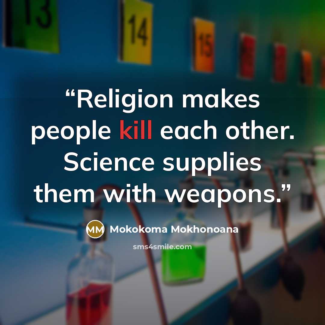 “Religion makes people kill each other. Science supplies them with weapons.” quote by Mokokoma Mokhonoana