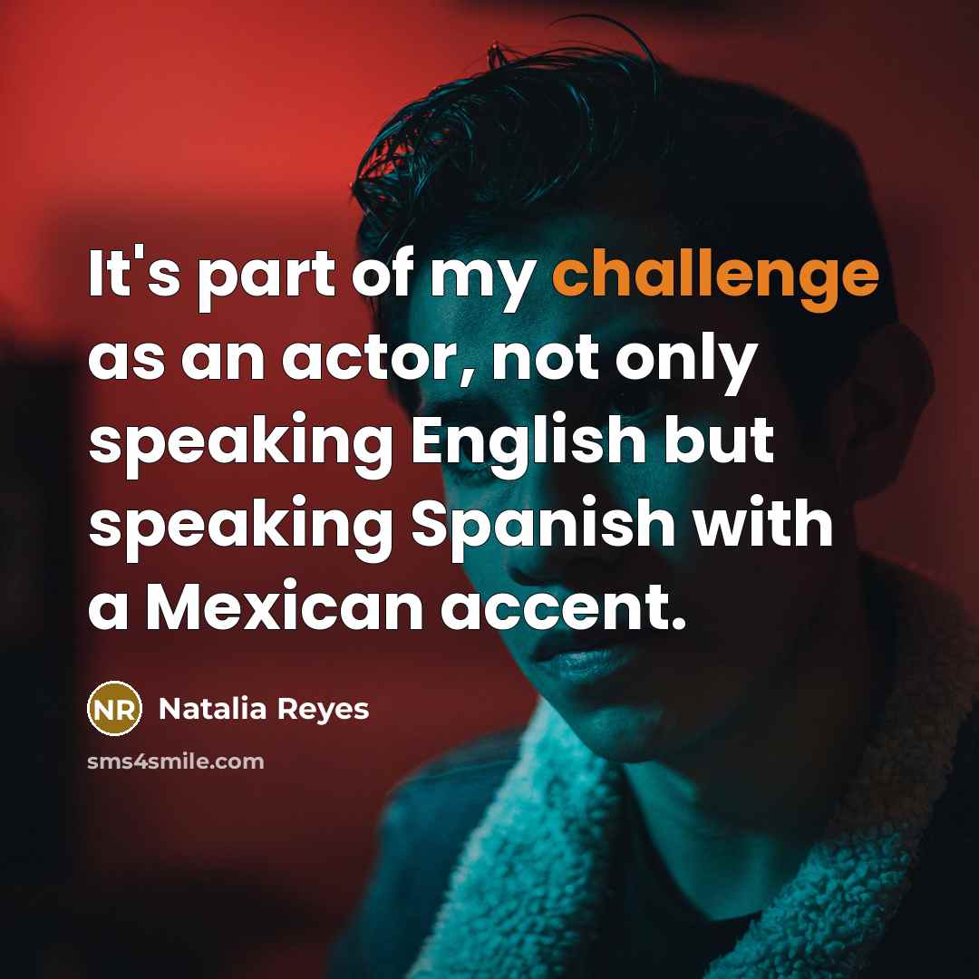 “It's part of my challenge as an actor, not only speaking English but speaking Spanish with a Mexican accent.” quote by Natalia Reyes