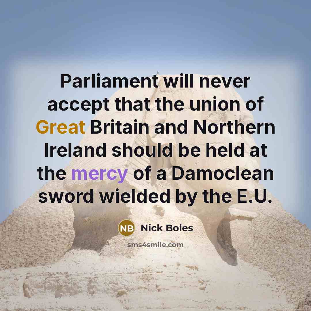 “Parliament will never accept that the union of Great Britain and Northern Ireland should be held at the mercy of a Damoclean sword wielded by the E.U.” quote by Nick Boles