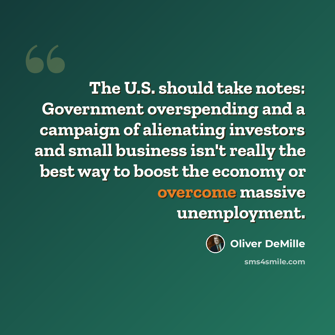“The U.S. should take notes: Government overspending and a campaign of alienating investors and small business isn't really the best way to boost the economy or overcome massive unemployment.” quote by Oliver DeMille