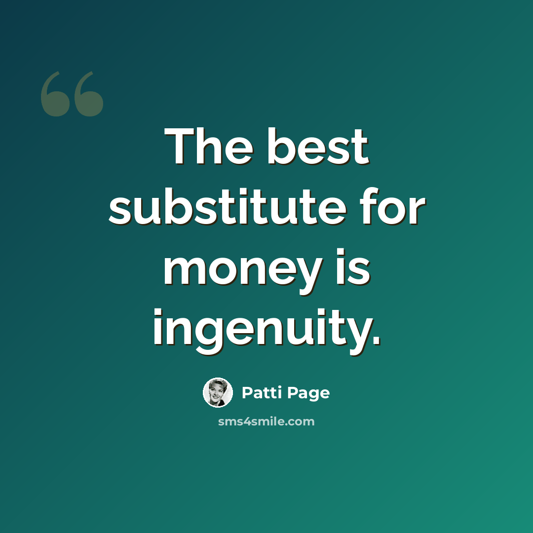 “The best substitute for money is ingenuity.” quote by Patti Page