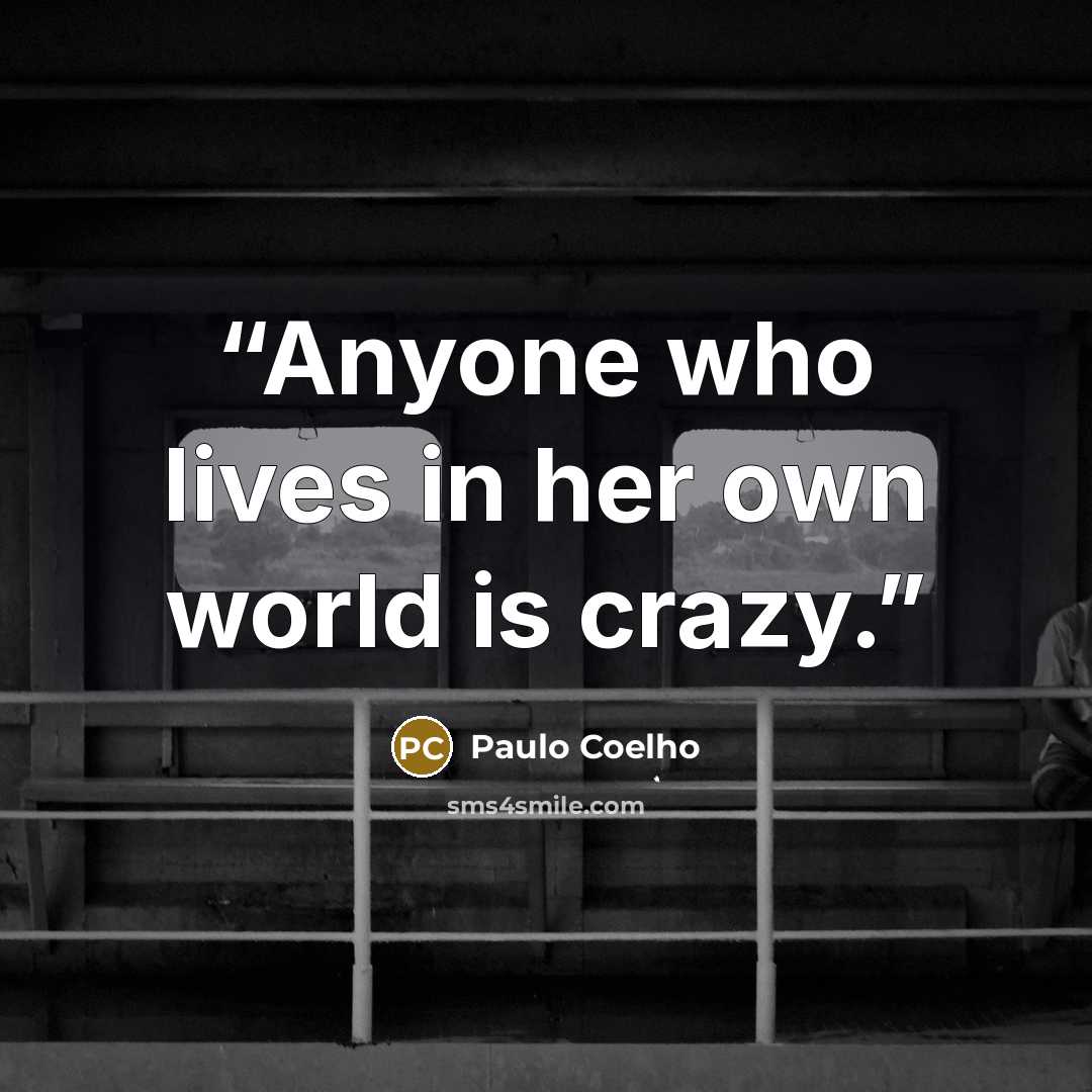 “Anyone who lives in her own world is crazy.” quote by Paulo Coelho