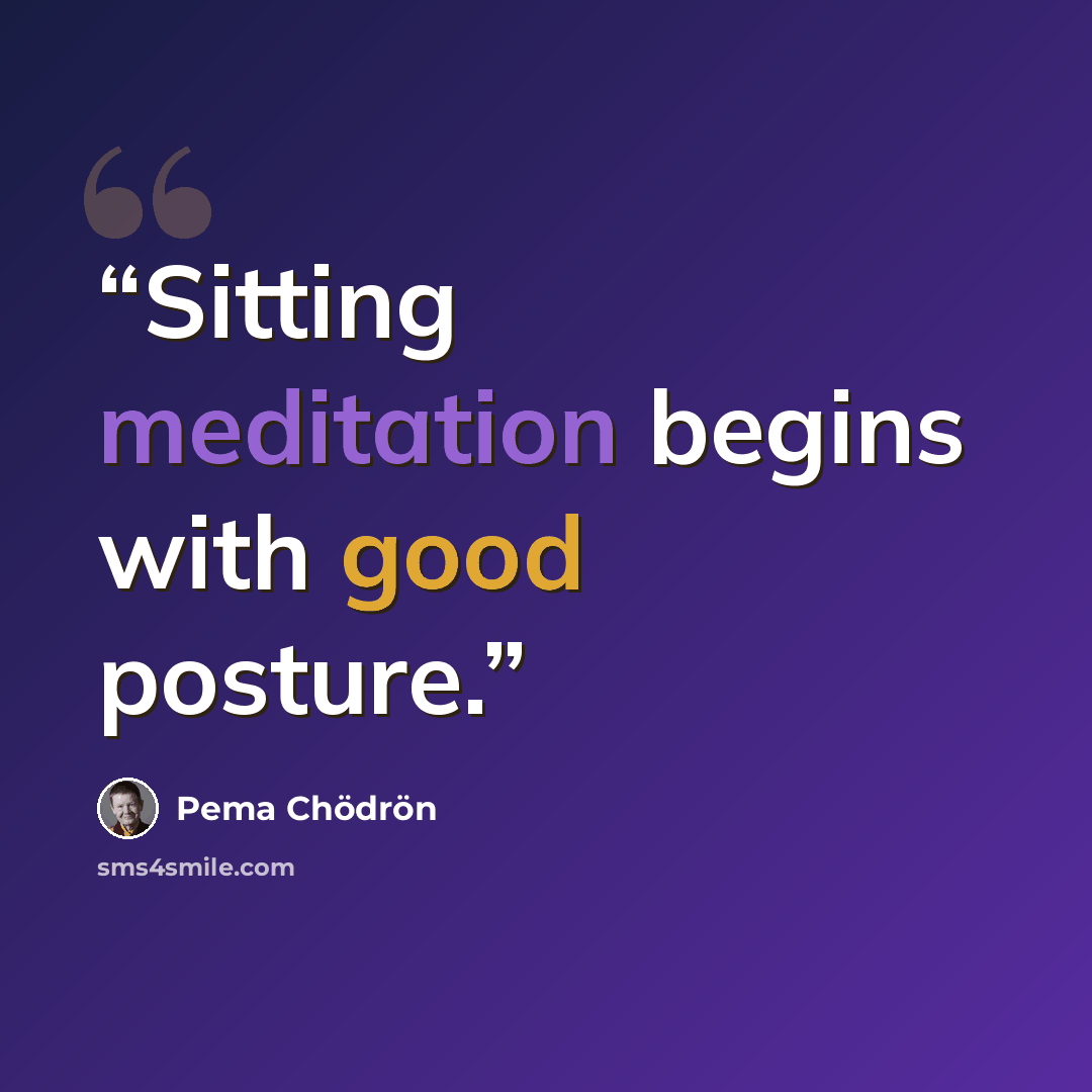 “Sitting meditation begins with good posture.” quote by Pema Chödrön