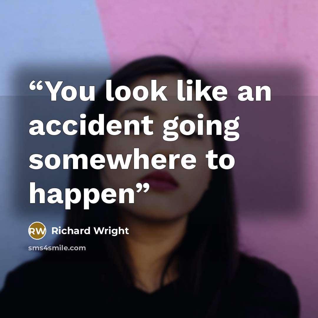 “You look like an accident going somewhere to happen” quote by Richard Wright