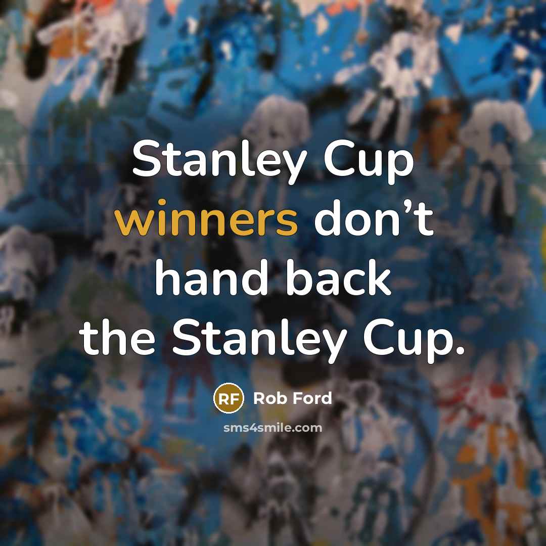 “Stanley Cup winners don’t hand back the Stanley Cup.” quote by Rob Ford