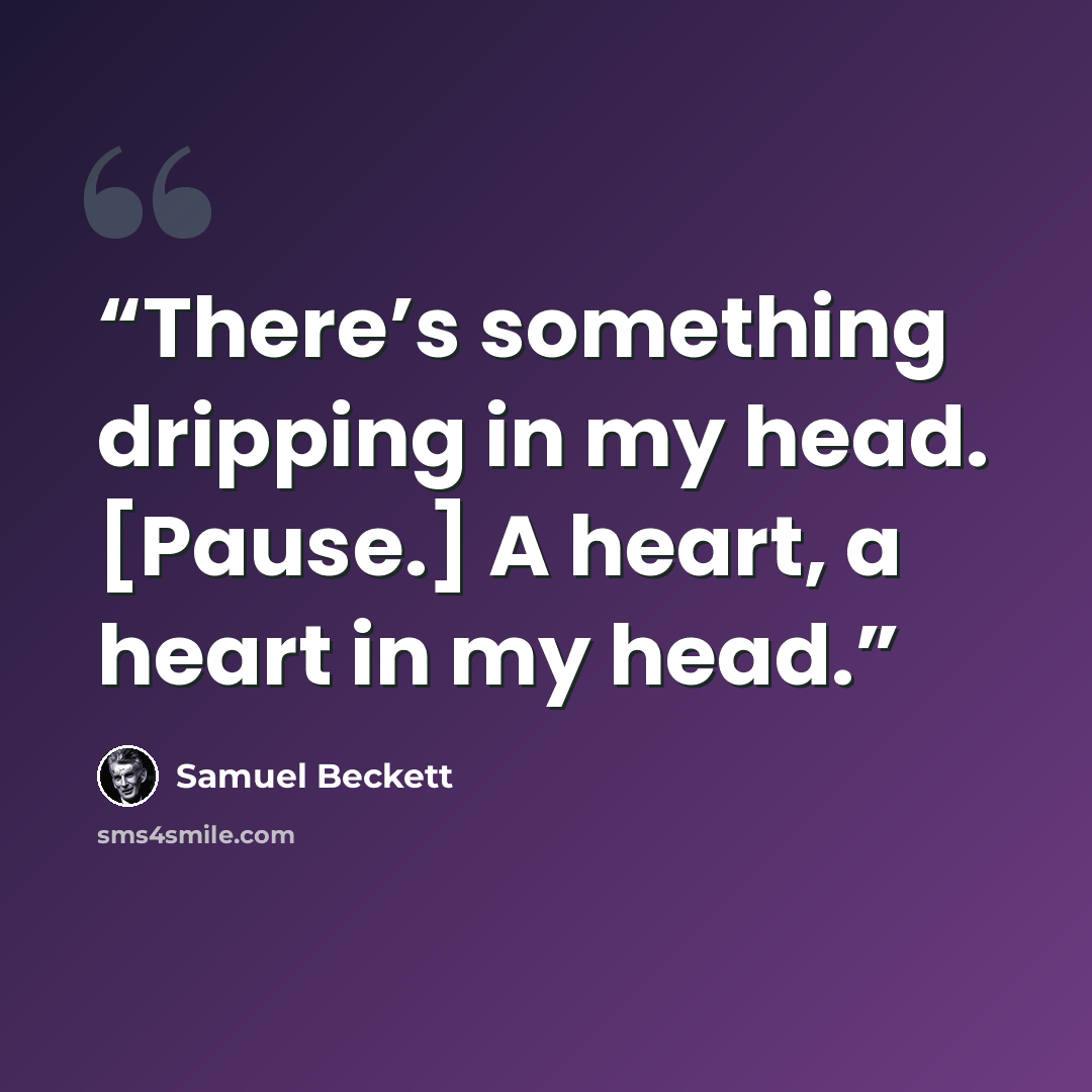 “There’s something dripping in my head. [Pause.] A heart, a heart in my head.” quote by Samuel Beckett